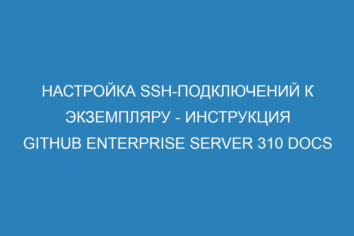 Настройка SSH-подключений к экземпляру - инструкция GitHub Enterprise Server 310 Docs