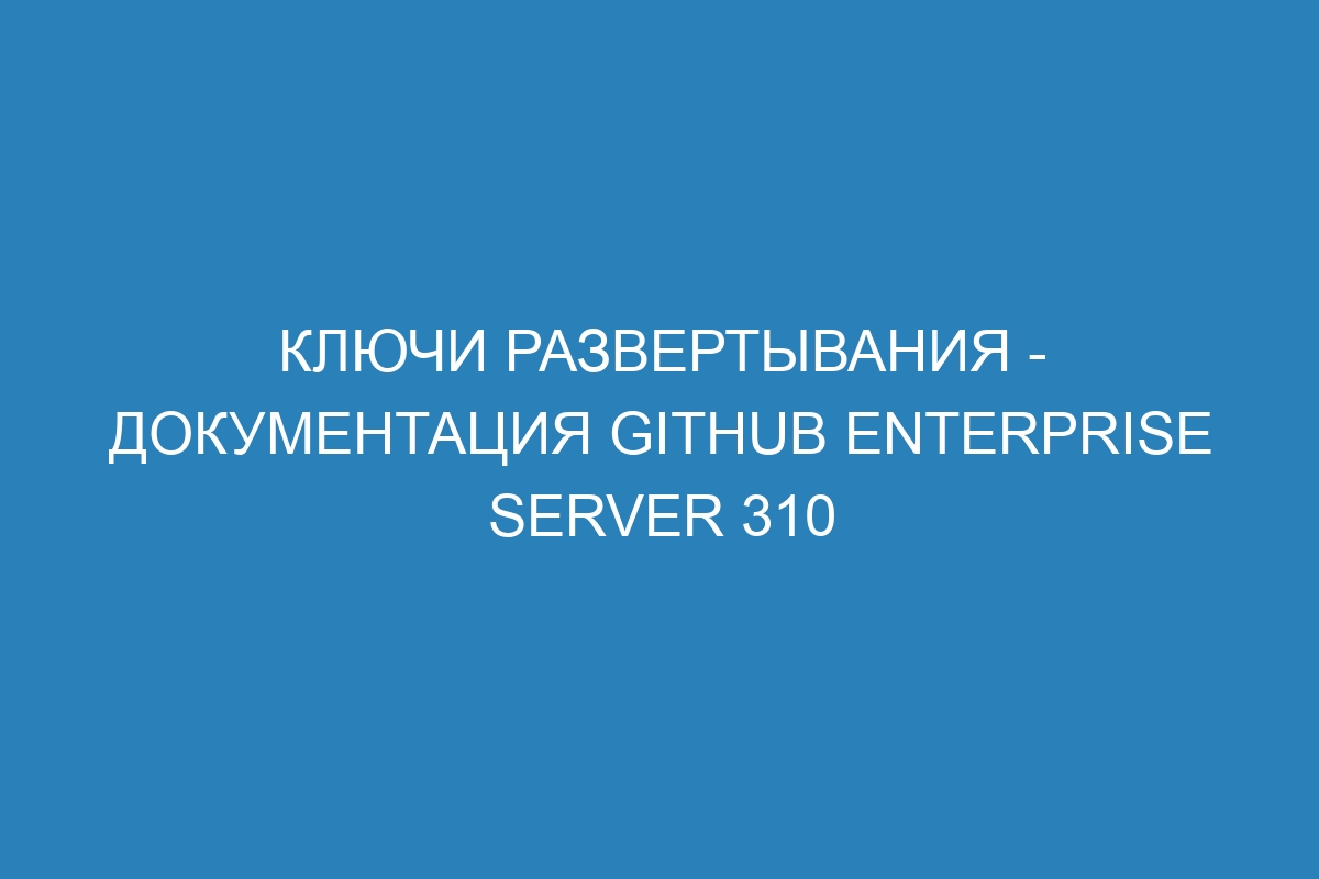 Ключи развертывания - документация GitHub Enterprise Server 310