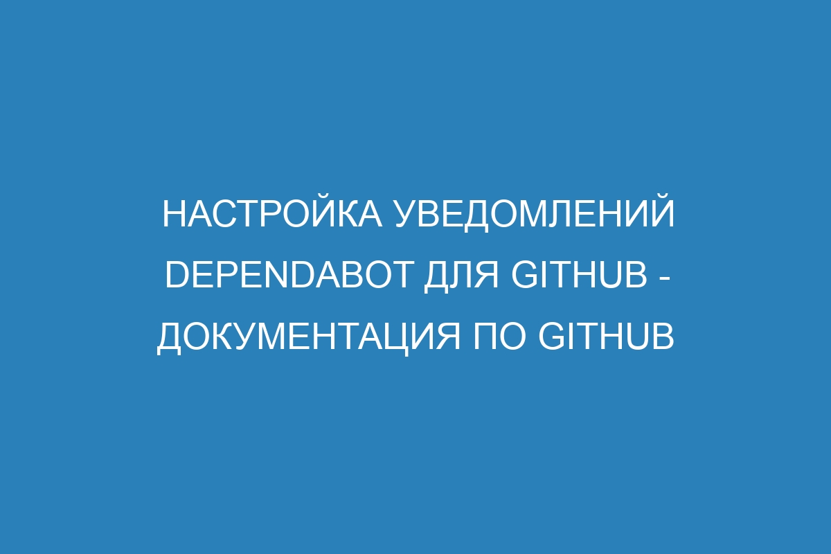 Настройка уведомлений Dependabot для GitHub - Документация по GitHub