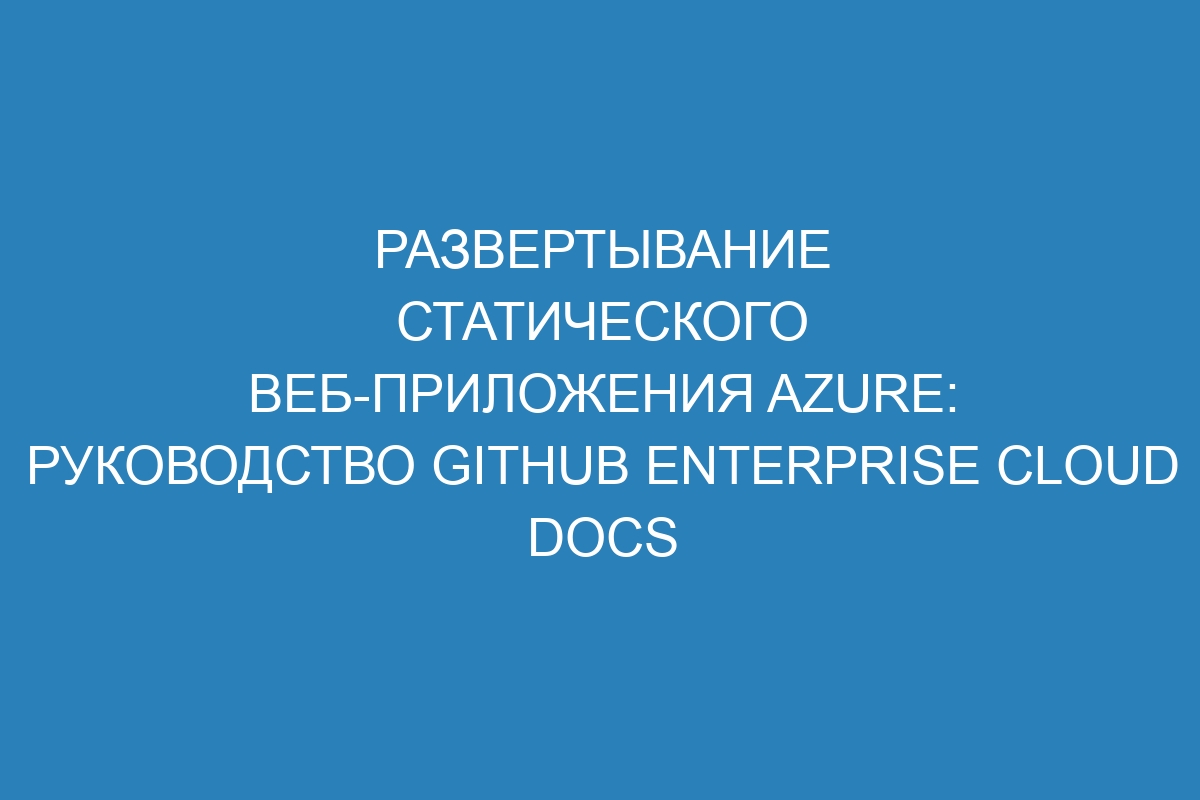 Развертывание статического веб-приложения Azure: руководство GitHub Enterprise Cloud Docs