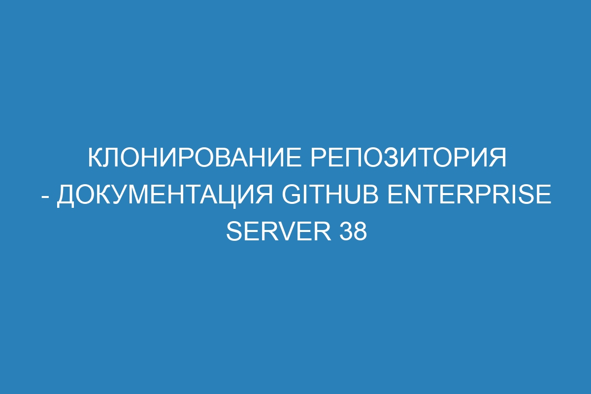 Клонирование репозитория - документация GitHub Enterprise Server 38