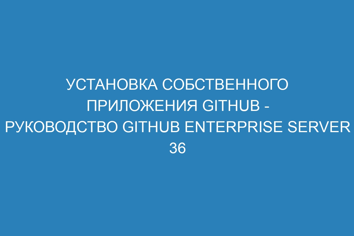 Установка собственного приложения GitHub - руководство GitHub Enterprise Server 36