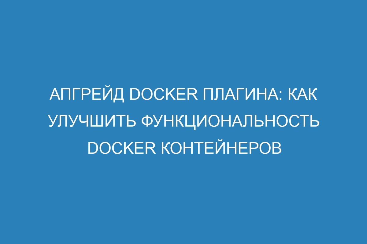 Апгрейд Docker плагина: как улучшить функциональность Docker контейнеров