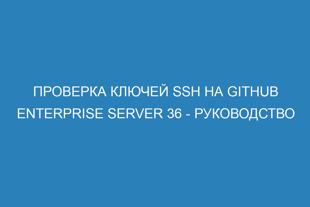 Проверка ключей SSH на GitHub Enterprise Server 36 - Руководство