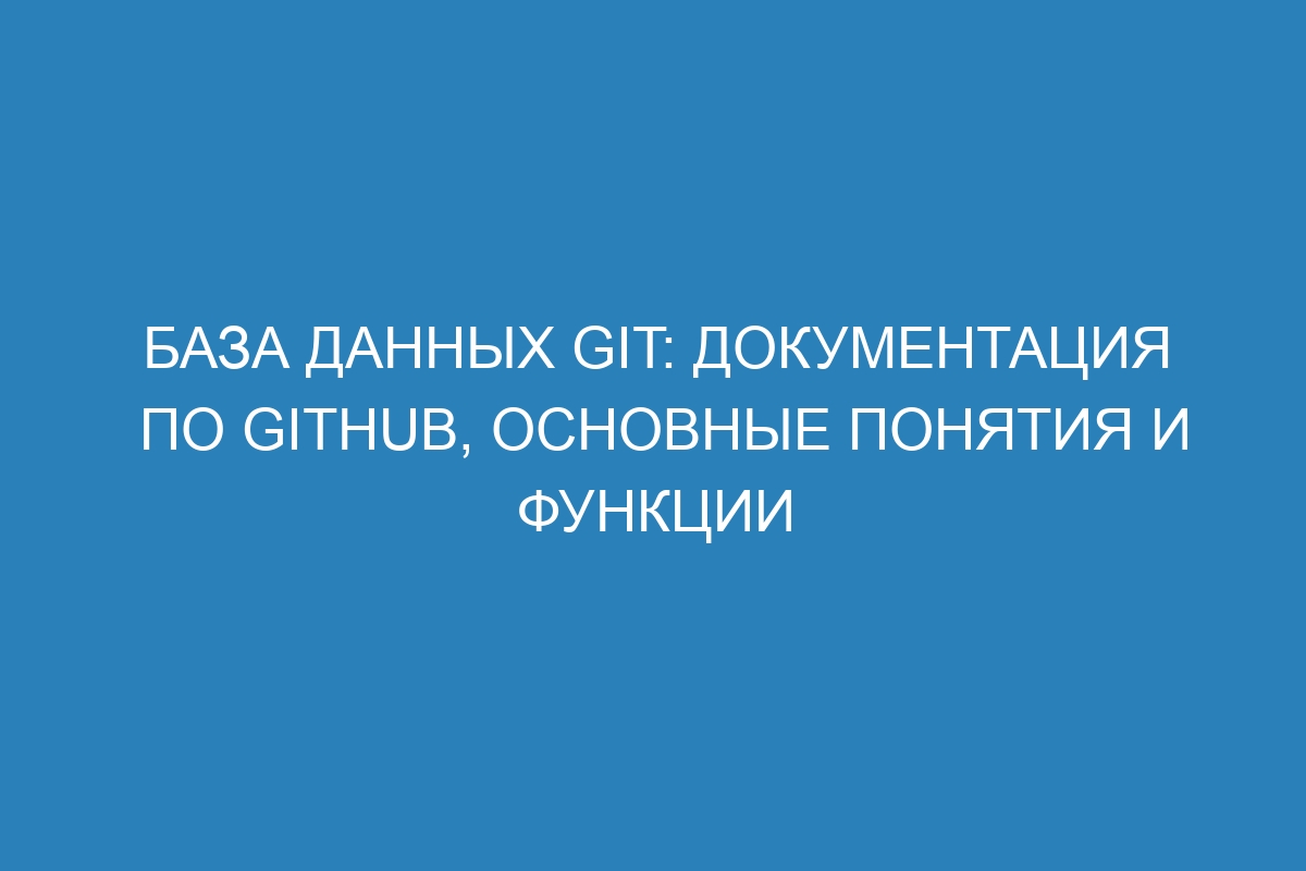 База данных Git: Документация по GitHub, основные понятия и функции