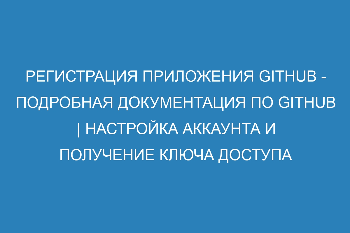 Регистрация приложения GitHub - Подробная документация по GitHub | Настройка аккаунта и получение ключа доступа