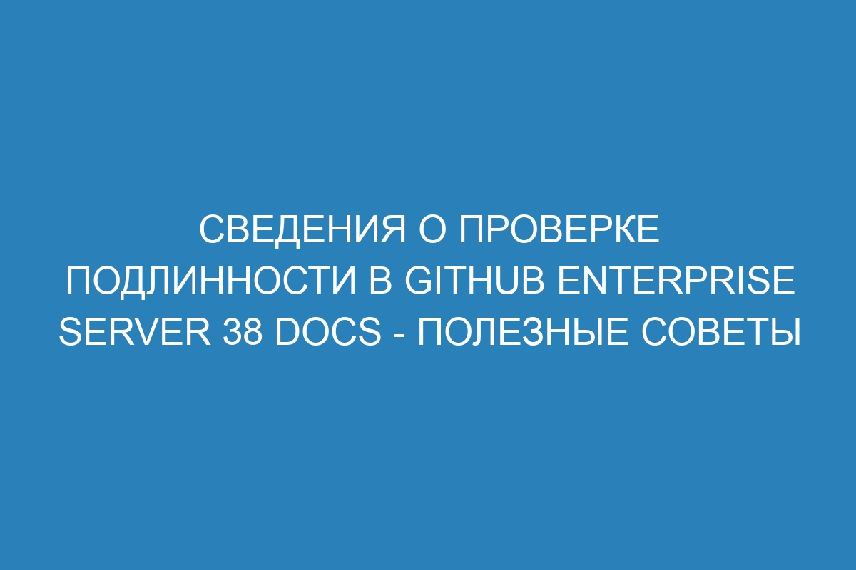 Сведения о проверке подлинности в GitHub Enterprise Server 38 Docs - полезные советы