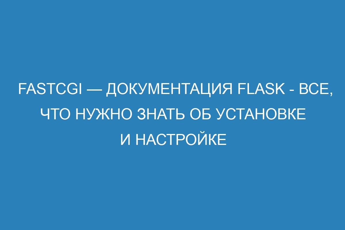 FastCGI — Документация Flask - все, что нужно знать об установке и настройке