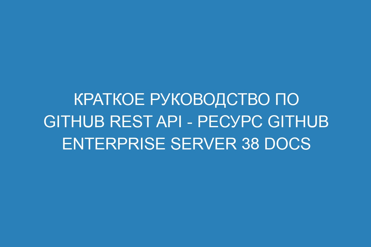 Краткое руководство по GitHub REST API - ресурс GitHub Enterprise Server 38 Docs