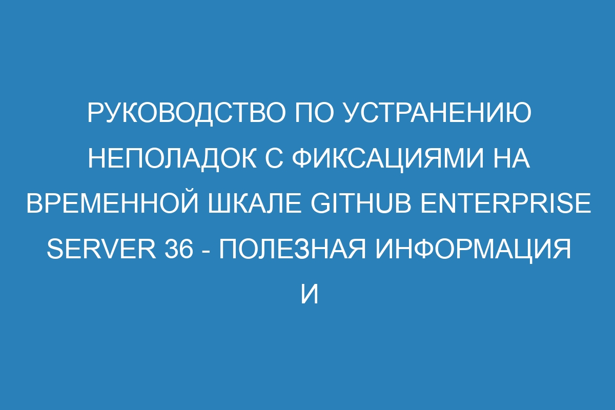 Руководство по устранению неполадок с фиксациями на временной шкале GitHub Enterprise Server 36 - полезная информация и советы