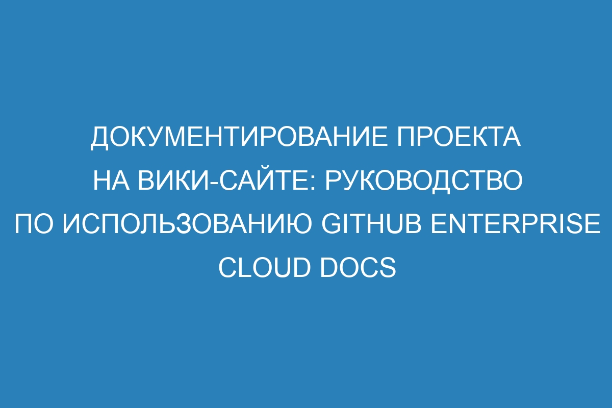 Документирование проекта на вики-сайте: руководство по использованию GitHub Enterprise Cloud Docs