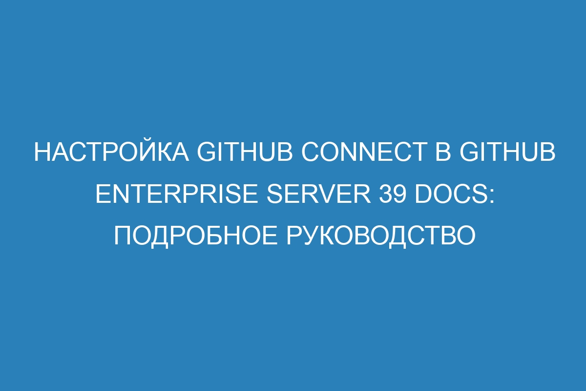 Настройка GitHub Connect в GitHub Enterprise Server 39 Docs: подробное руководство