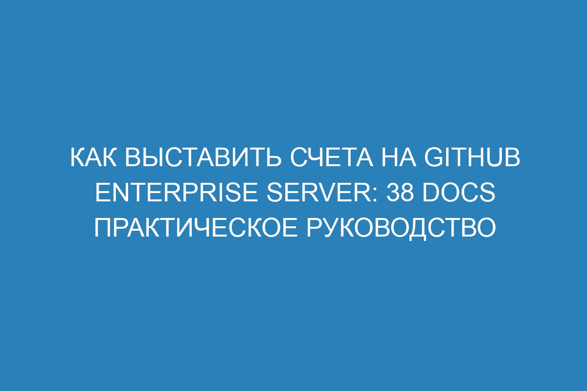 Как выставить счета на GitHub Enterprise Server: 38 Docs практическое руководство