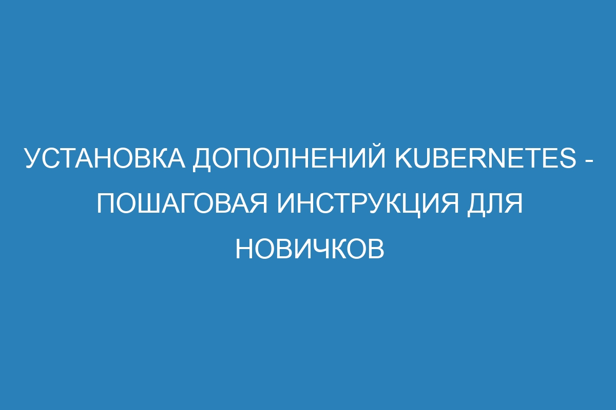 Установка дополнений Kubernetes - пошаговая инструкция для новичков