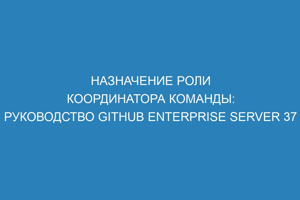 Назначение роли координатора команды: Руководство GitHub Enterprise Server 37