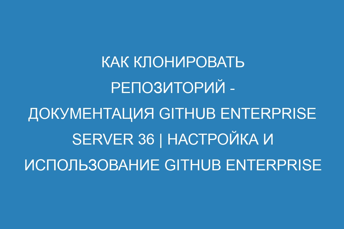 Как клонировать репозиторий - документация GitHub Enterprise Server 36 | Настройка и использование GitHub Enterprise