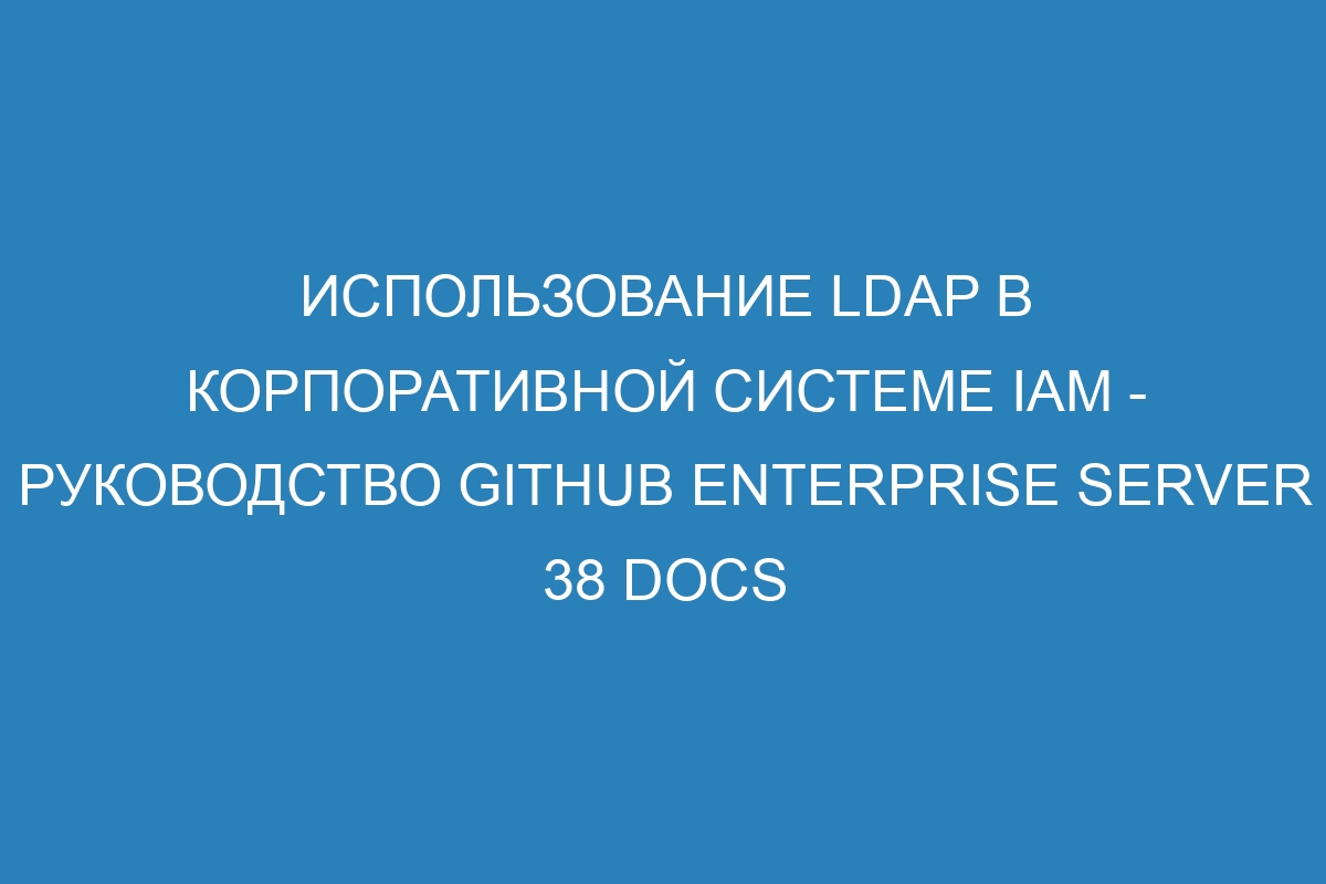 Использование LDAP в корпоративной системе IAM - Руководство GitHub Enterprise Server 38 Docs