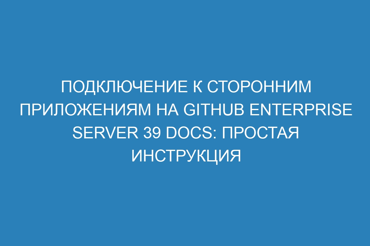 Подключение к сторонним приложениям на GitHub Enterprise Server 39 Docs: простая инструкция