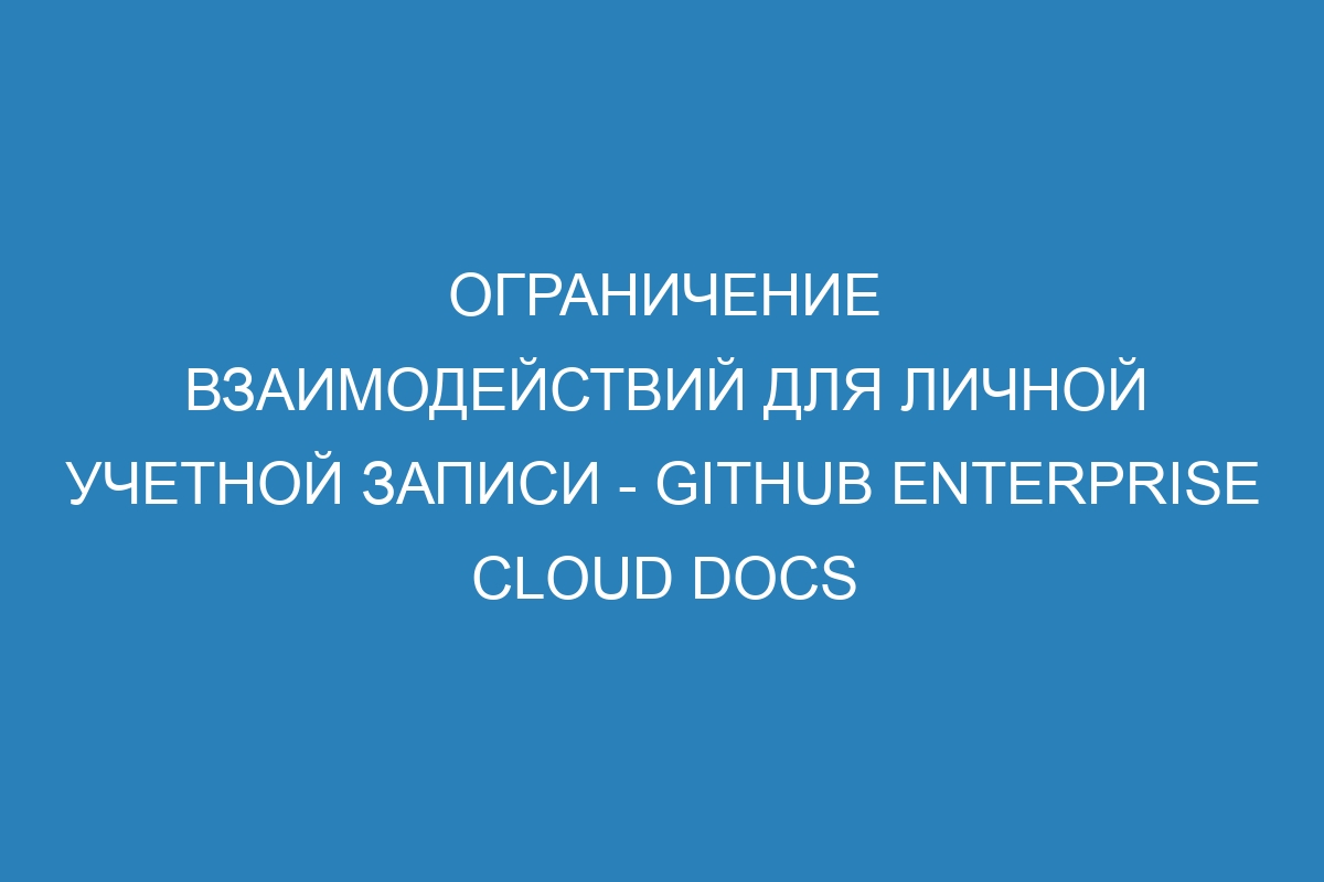 Ограничение взаимодействий для личной учетной записи - GitHub Enterprise Cloud Docs