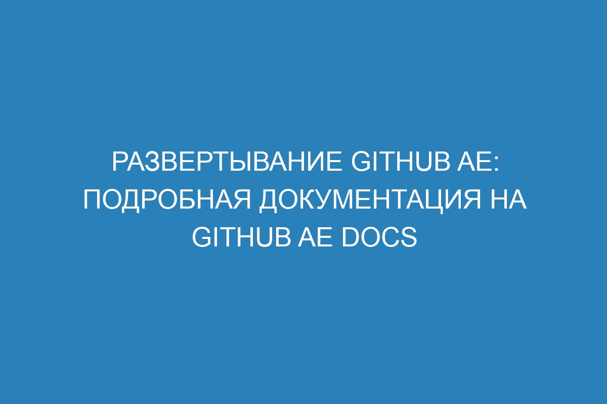 Развертывание GitHub AE: подробная документация на GitHub AE Docs