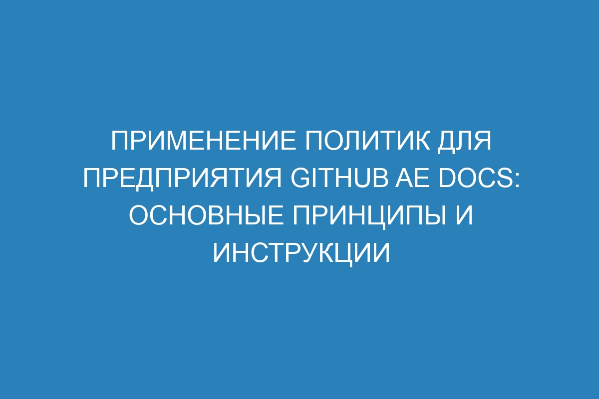 Применение политик для предприятия GitHub AE Docs: основные принципы и инструкции