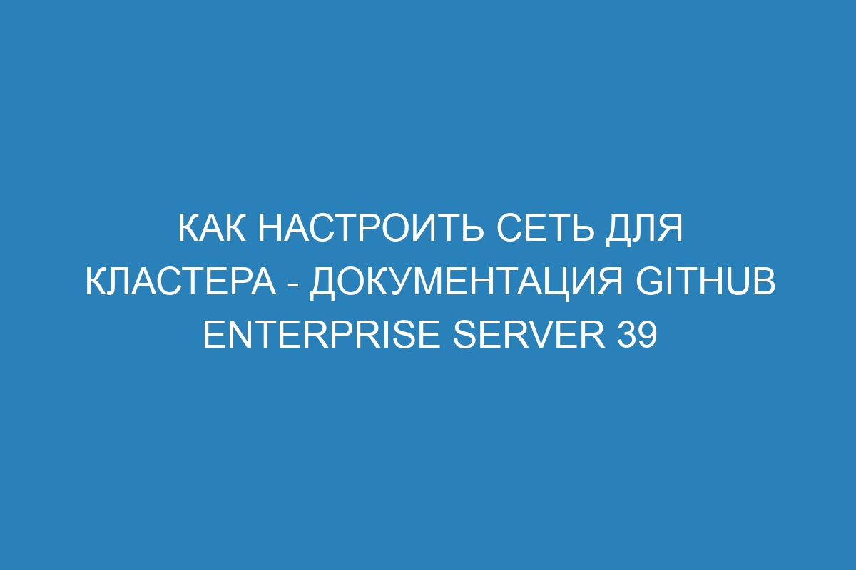 Как настроить сеть для кластера - документация GitHub Enterprise Server 39