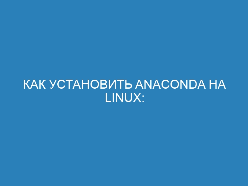 Как установить Anaconda на Linux: подробная пошаговая инструкция