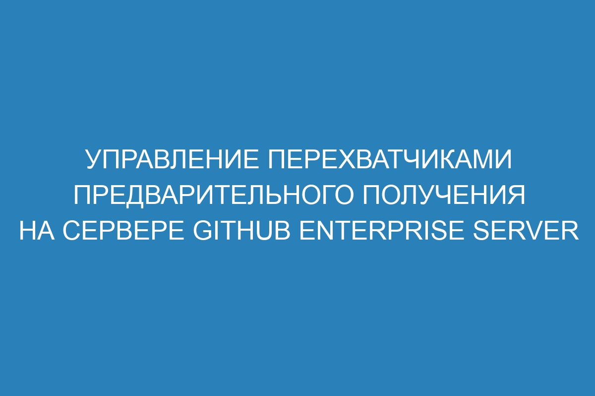 Управление перехватчиками предварительного получения на сервере GitHub Enterprise Server