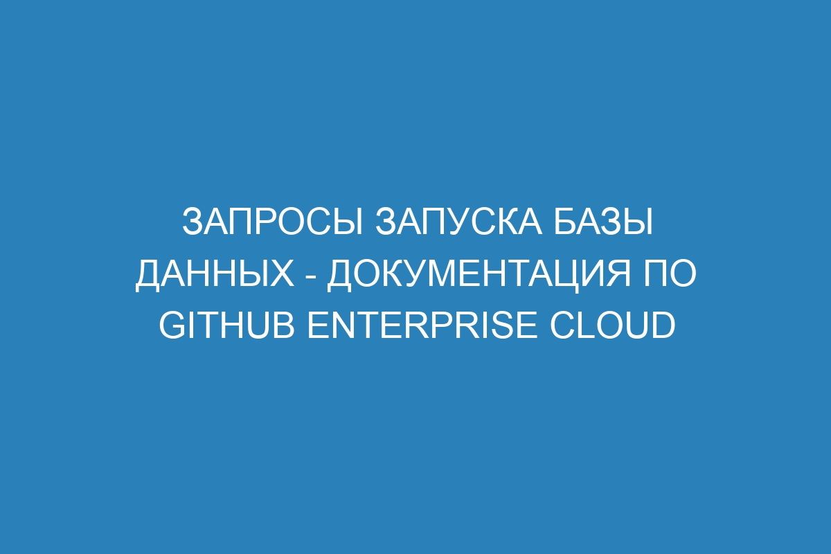Запросы запуска базы данных - документация по GitHub Enterprise Cloud