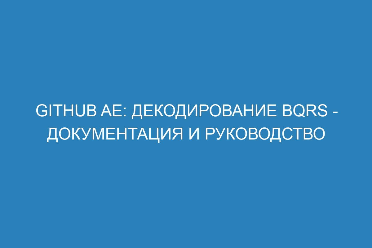 GitHub AE: декодирование bqrs - документация и руководство