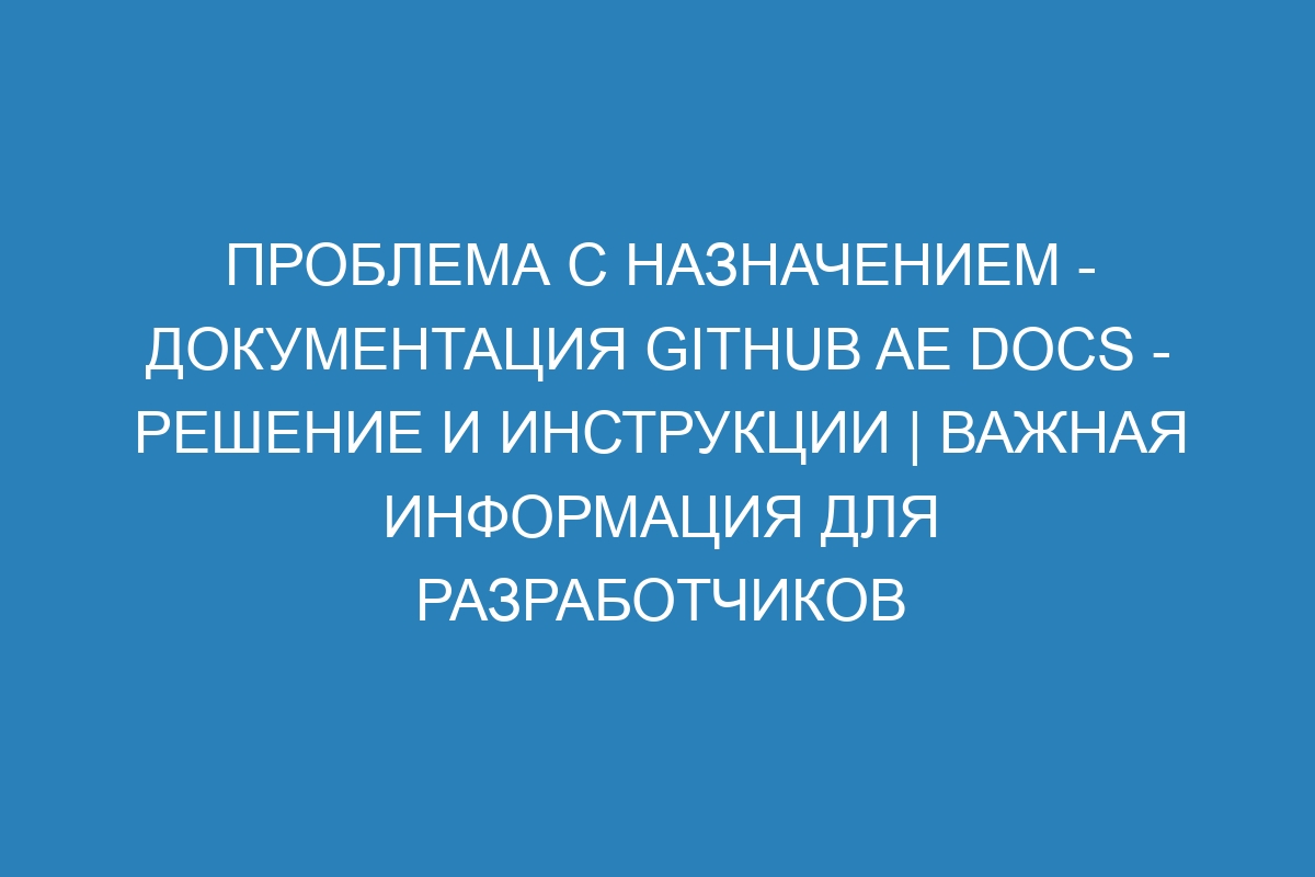 Проблема с назначением - документация GitHub AE Docs - решение и инструкции | Важная информация для разработчиков