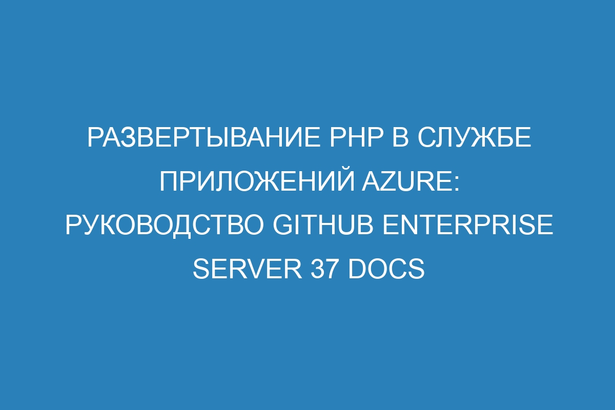 Развертывание PHP в Службе приложений Azure: руководство GitHub Enterprise Server 37 Docs