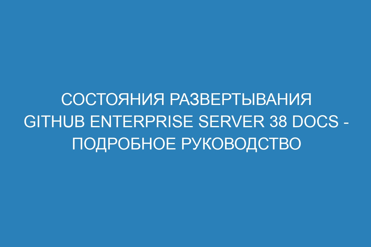 Состояния развертывания GitHub Enterprise Server 38 Docs - подробное руководство