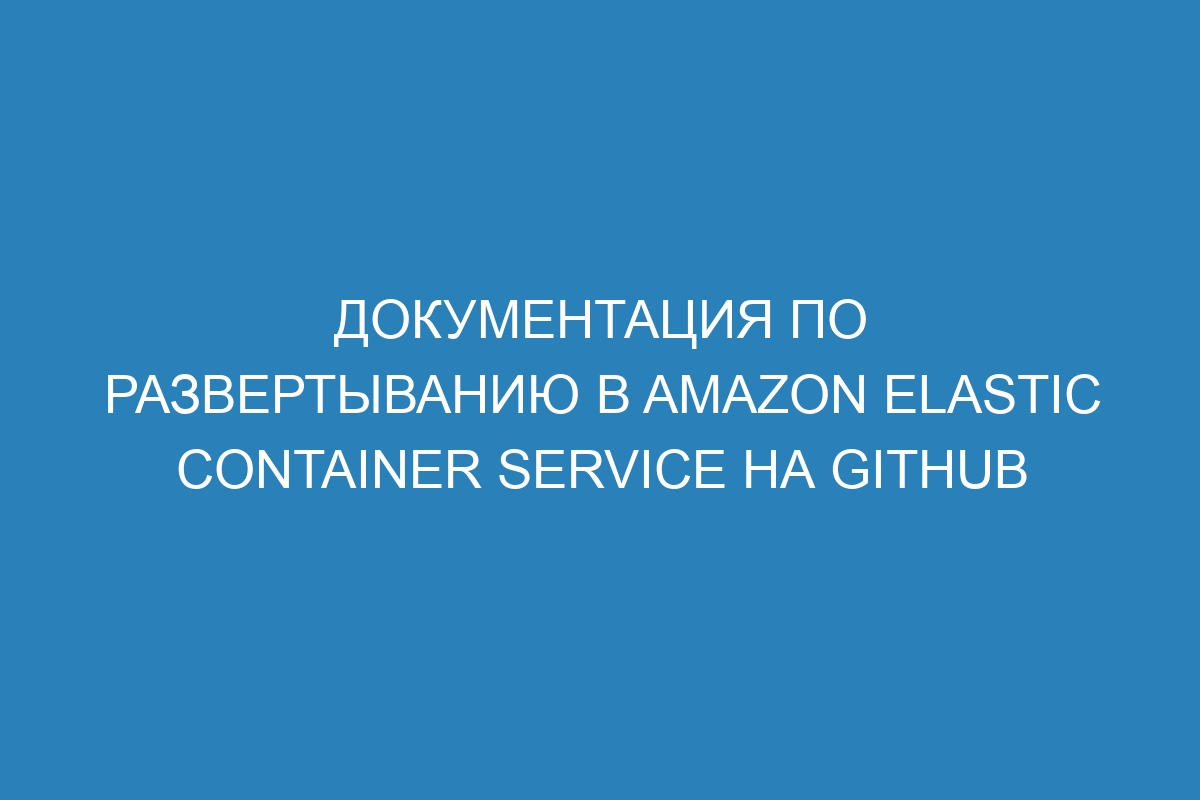 Документация по развертыванию в Amazon Elastic Container Service на GitHub