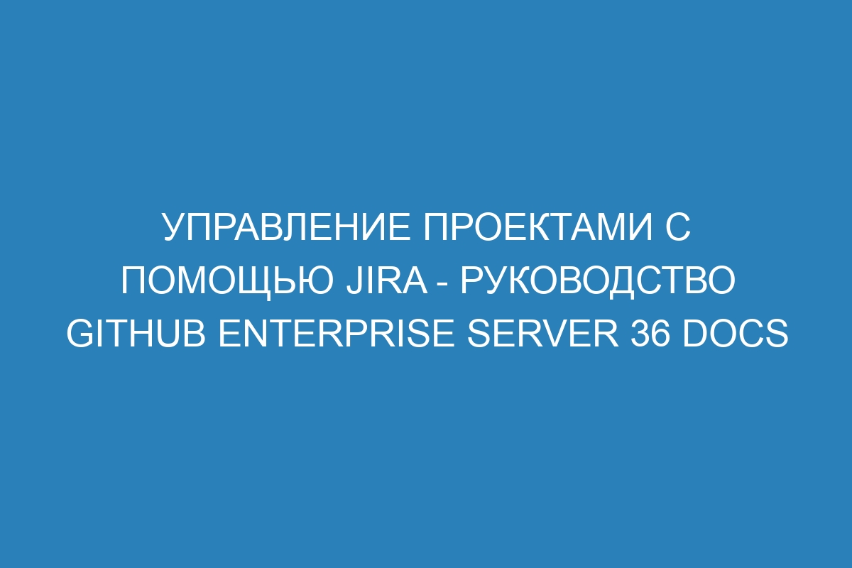 Управление проектами с помощью Jira - руководство GitHub Enterprise Server 36 Docs