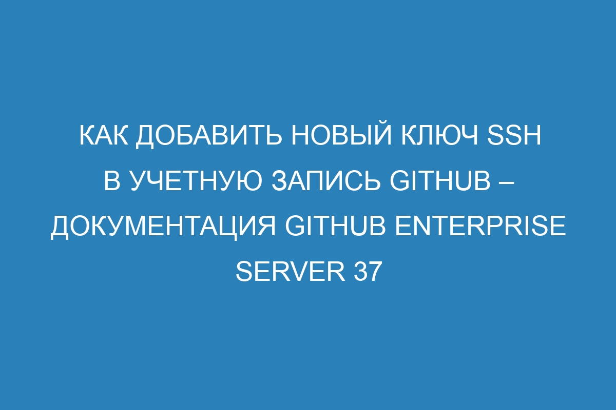 Как добавить новый ключ SSH в учетную запись GitHub – документация GitHub Enterprise Server 37