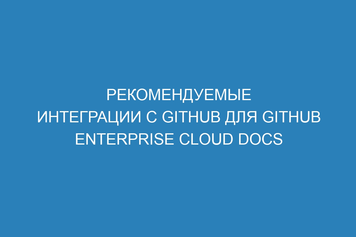 Рекомендуемые интеграции с GitHub для GitHub Enterprise Cloud Docs
