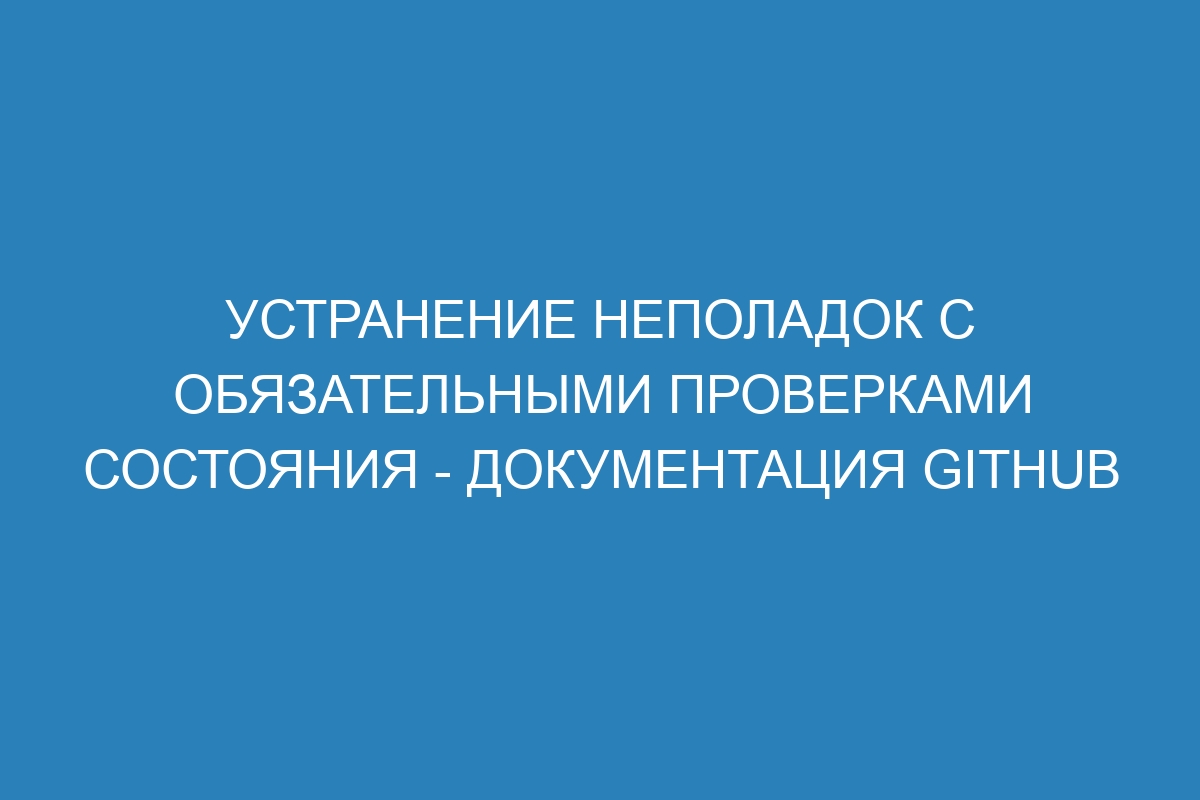 Устранение неполадок с обязательными проверками состояния - Документация GitHub