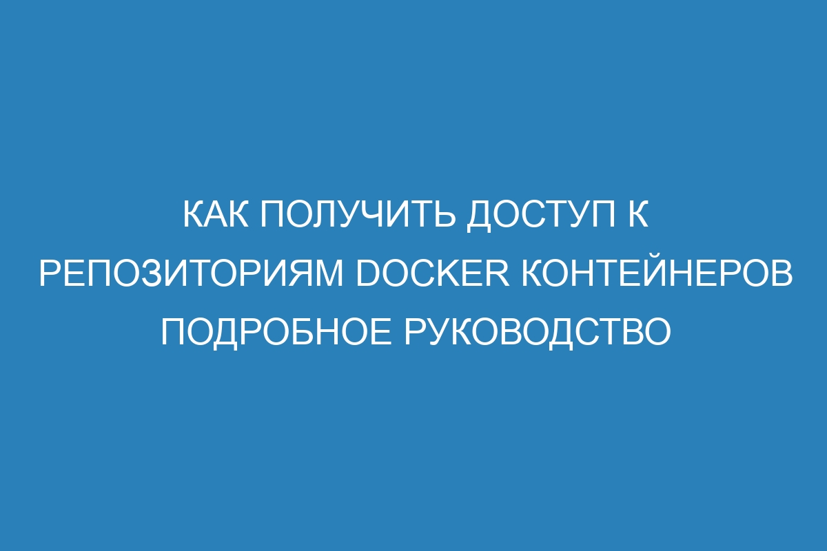 Как получить доступ к репозиториям Docker контейнеров подробное руководство