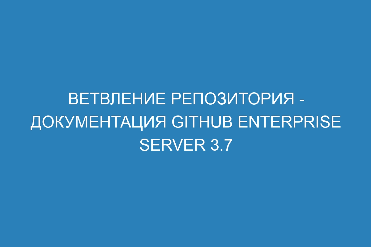 Ветвление репозитория - Документация GitHub Enterprise Server 3.7