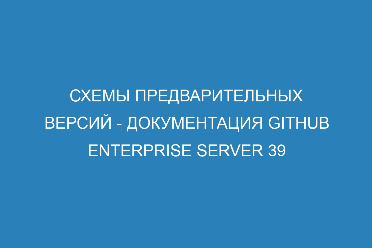 Схемы предварительных версий - документация GitHub Enterprise Server 39