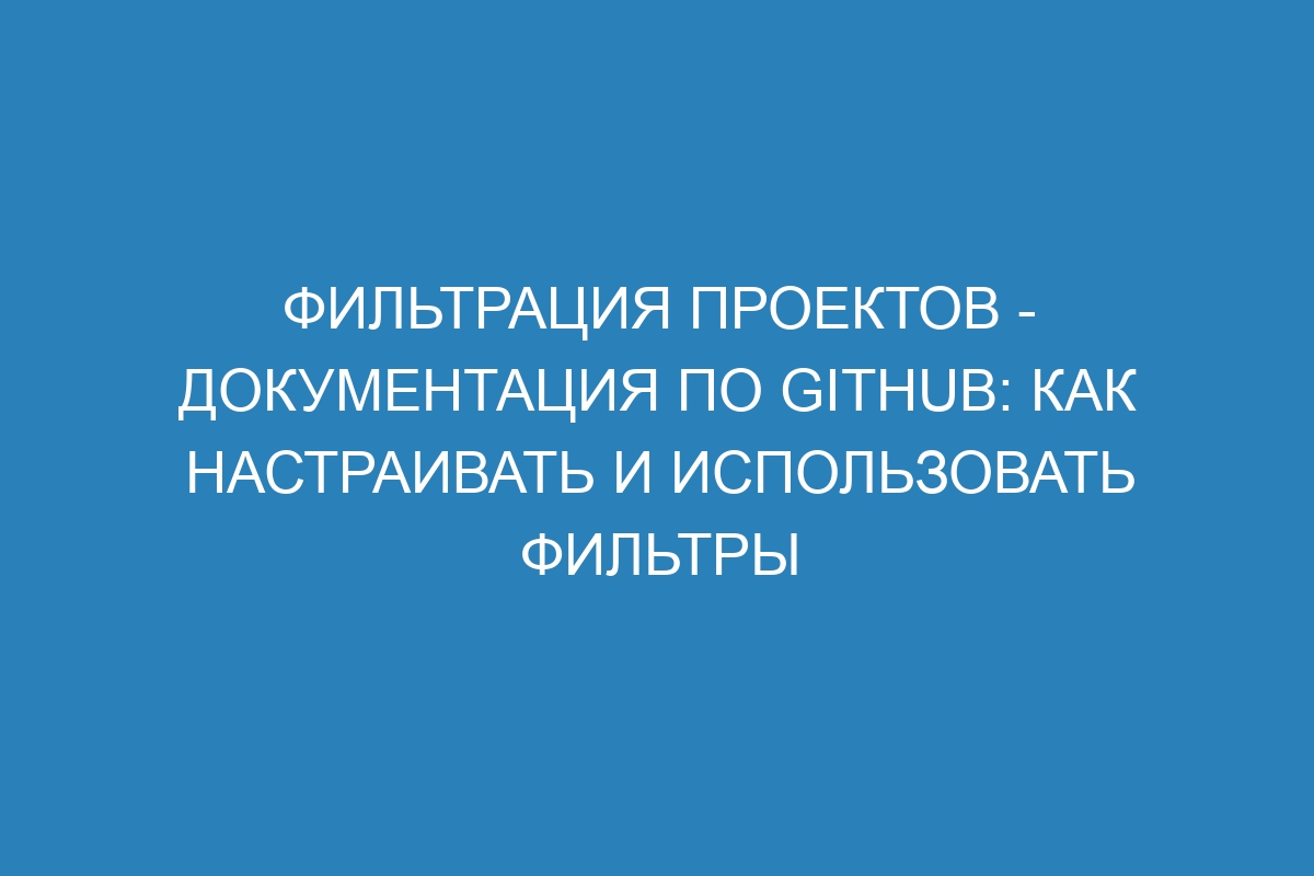 Фильтрация проектов - Документация по GitHub: как настраивать и использовать фильтры