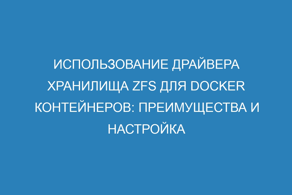Использование драйвера хранилища ZFS для Docker контейнеров: преимущества и настройка