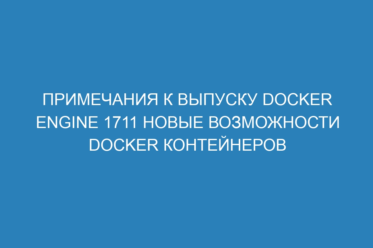 Примечания к выпуску Docker Engine 1711 новые возможности Docker контейнеров