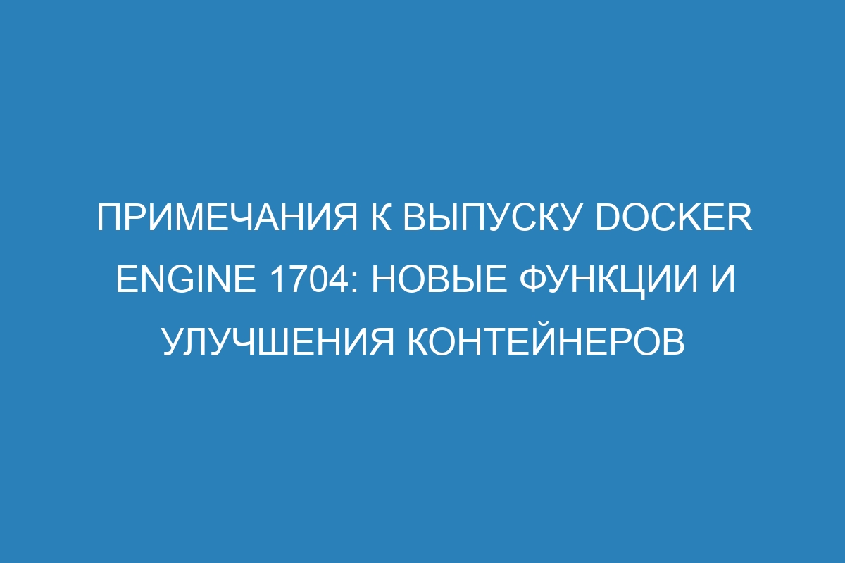 Примечания к выпуску Docker Engine 1704: новые функции и улучшения контейнеров