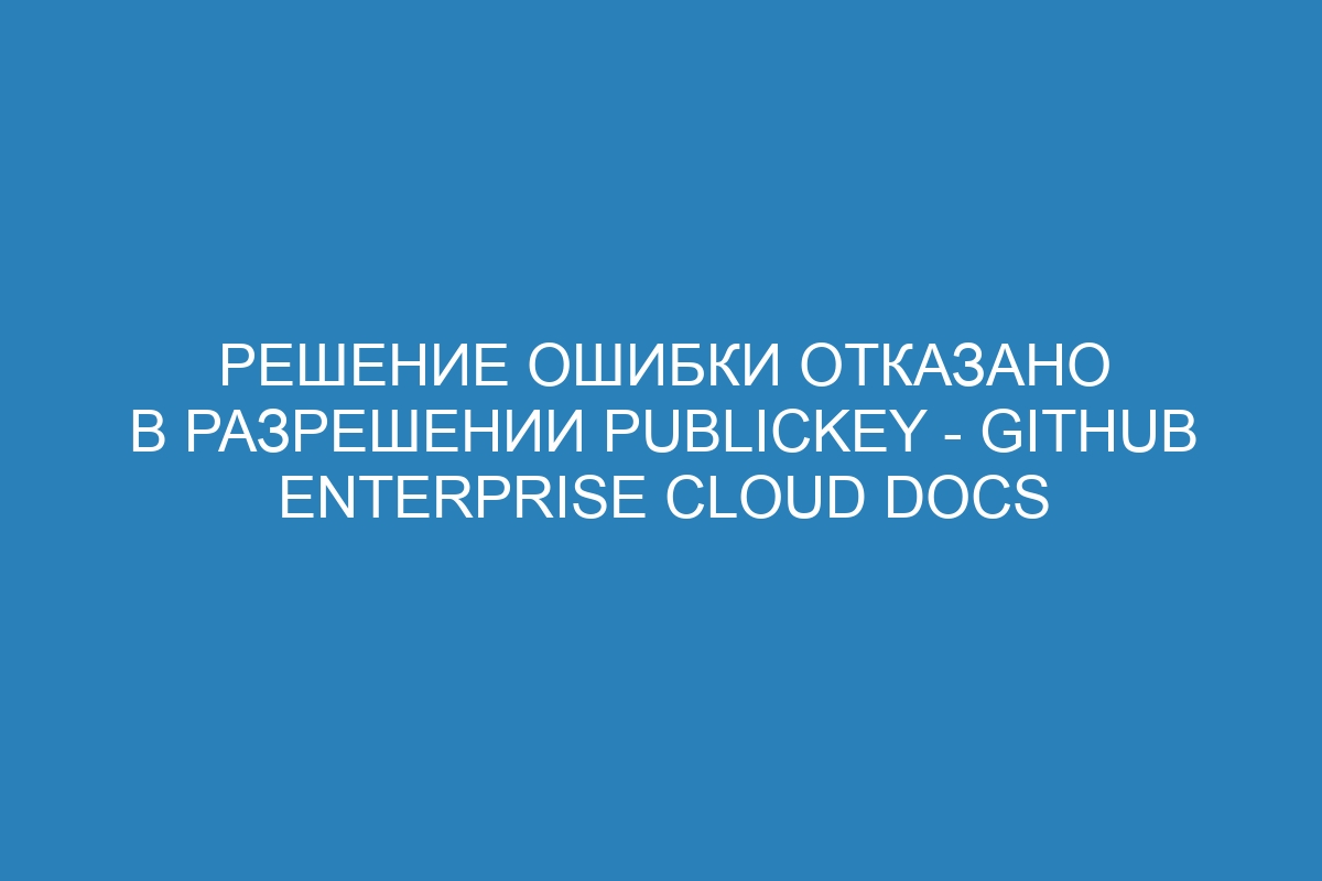 Решение ошибки отказано в разрешении publickey - GitHub Enterprise Cloud Docs