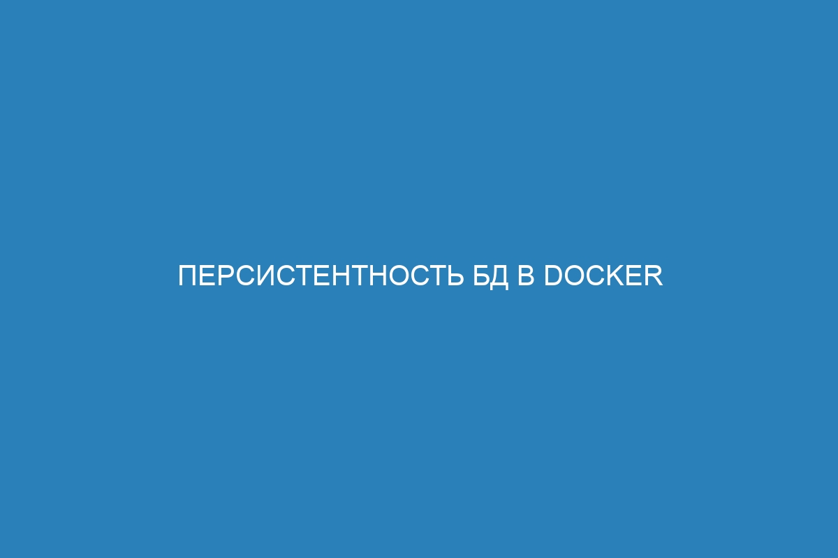 Персистентность БД в Docker контейнере: принципы и возможности