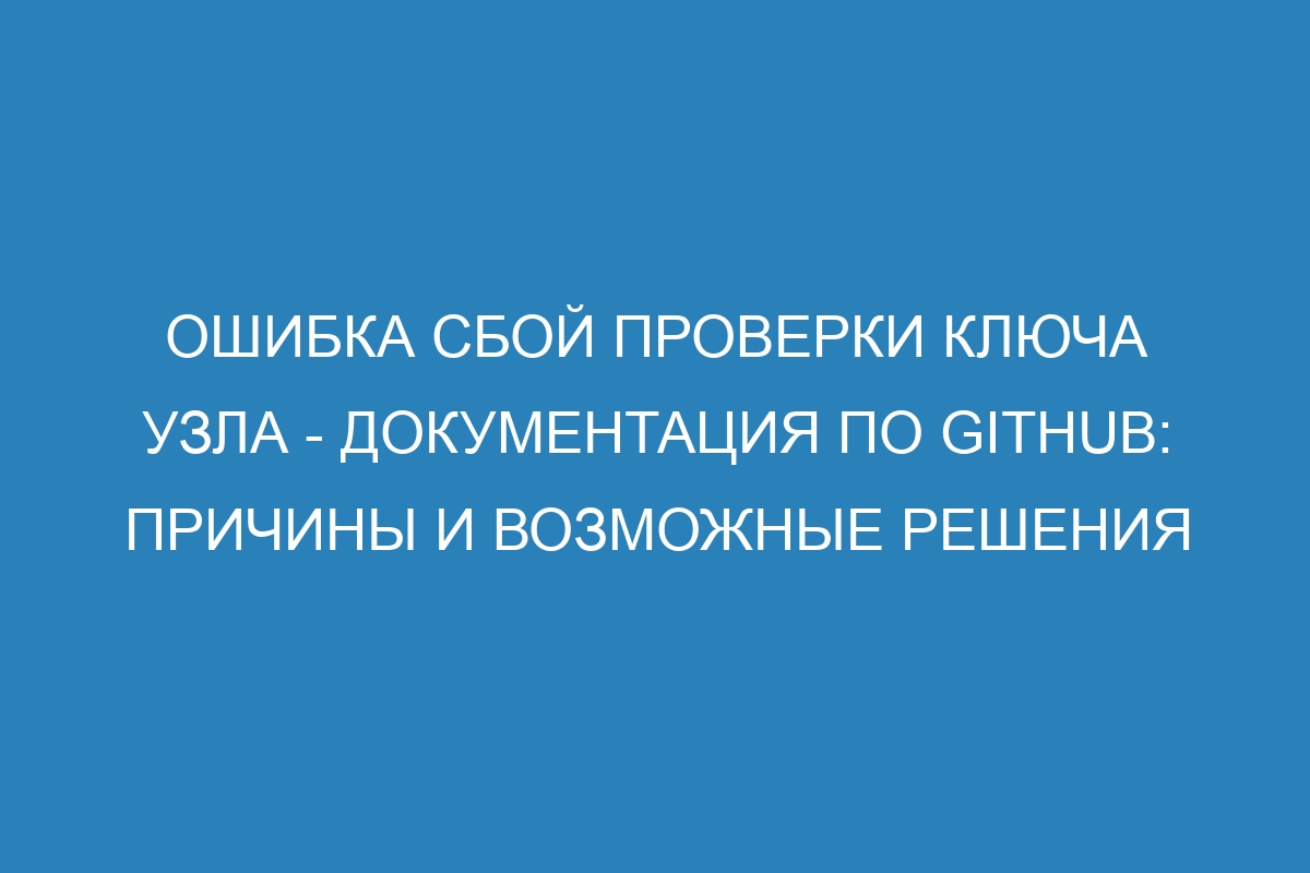 Ошибка сбой проверки ключа узла - Документация по GitHub: причины и возможные решения