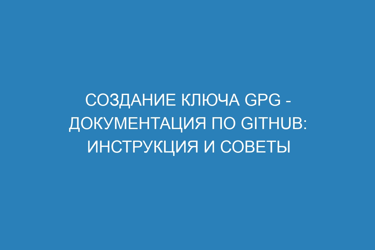 Создание ключа GPG - Документация по GitHub: инструкция и советы