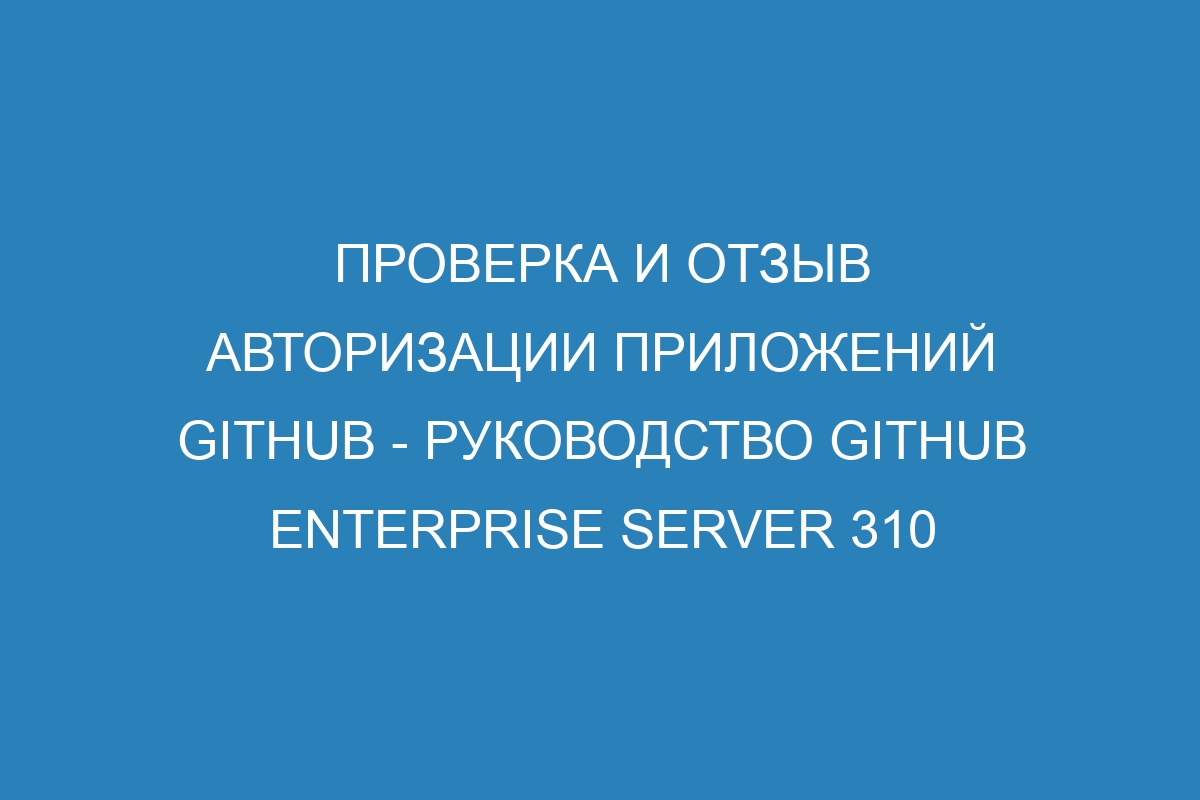 Проверка и отзыв авторизации приложений GitHub - руководство GitHub Enterprise Server 310